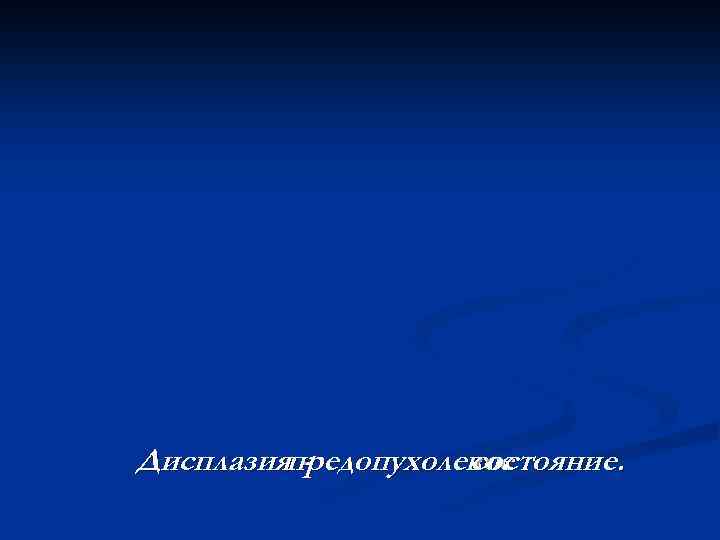 Дисплазияпредопухолевое состояние. 