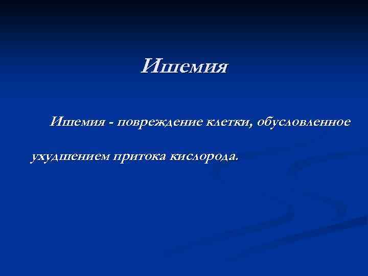 Ишемия - повреждение клетки, обусловленное ухудшением притока кислорода. 