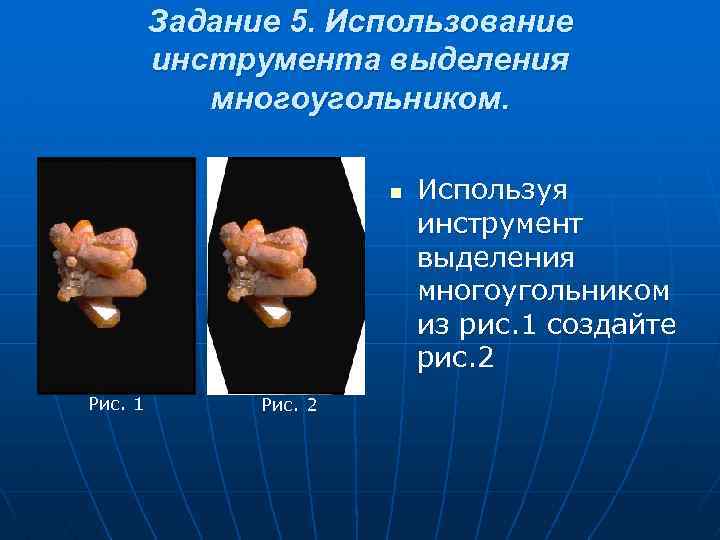 Задание 5. Использование инструмента выделения многоугольником. n Рис. 1 Рис. 2 Используя инструмент выделения