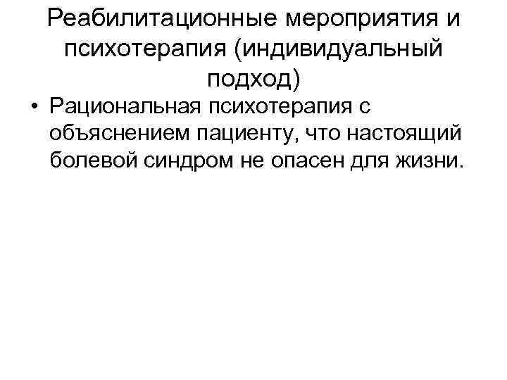 Реабилитационные мероприятия и психотерапия (индивидуальный подход) • Рациональная психотерапия с объяснением пациенту, что настоящий