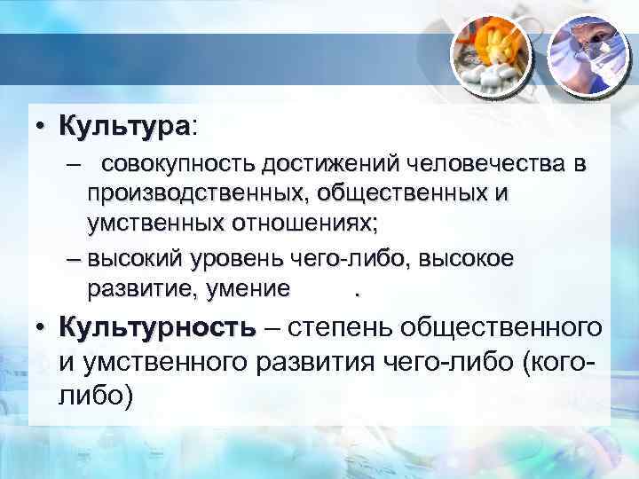  • Культура: Культура – совокупность достижений человечества в производственных, общественных и умственных отношениях;