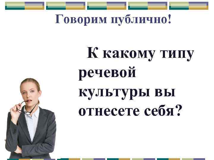 Говорим публично! К какому типу речевой культуры вы отнесете себя? 