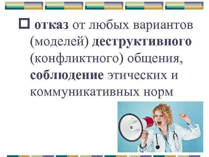 p отказ от любых вариантов (моделей) деструктивного (конфликтного) общения, соблюдение этических и коммуникативных норм