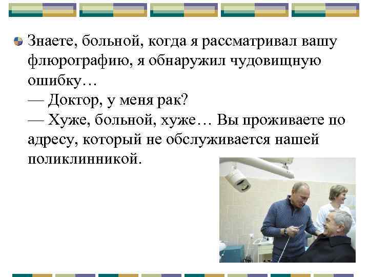 Знаете, больной, когда я рассматривал вашу флюрографию, я обнаружил чудовищную ошибку… — Доктор, у