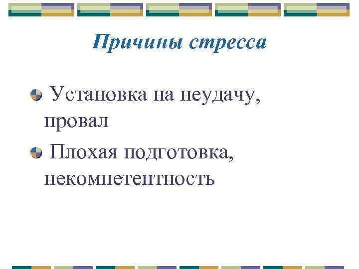 Причины стресса Установка на неудачу, провал Плохая подготовка, некомпетентность 