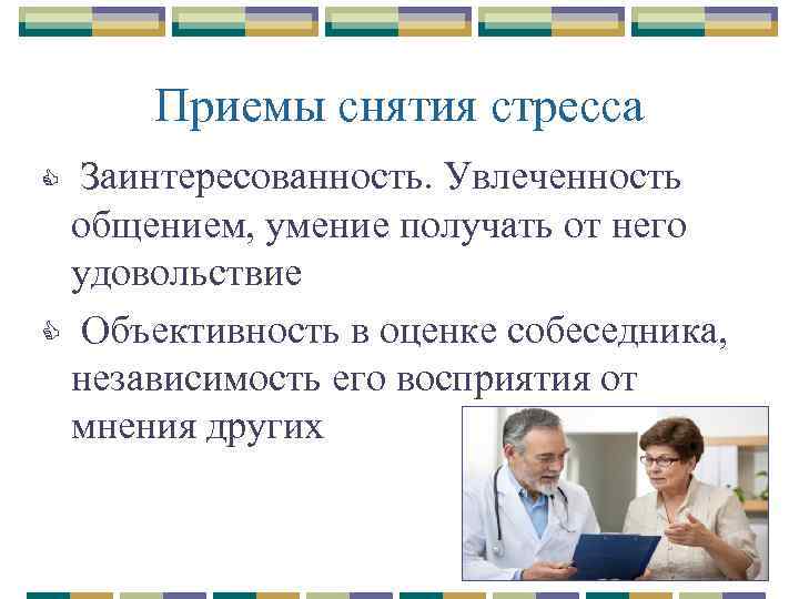 Приемы снятия стресса Заинтересованность. Увлеченность общением, умение получать от него удовольствие C Объективность в