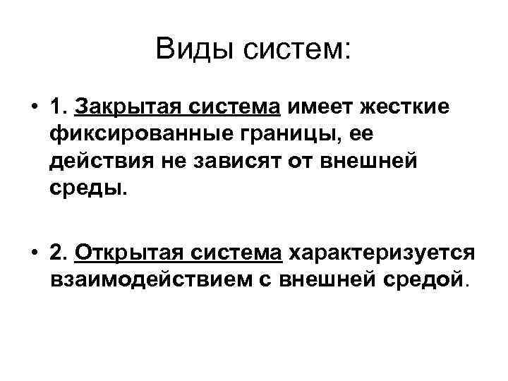 Виды систем: • 1. Закрытая система имеет жесткие фиксированные границы, ее действия не зависят