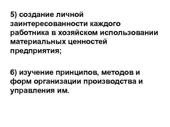 5) создание личной заинтересованности каждого работника в хозяйском использовании материальных ценностей предприятия; 6) изучение