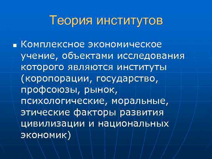 Теория институтов n Комплексное экономическое учение, объектами исследования которого являются институты (коропорации, государство, профсоюзы,