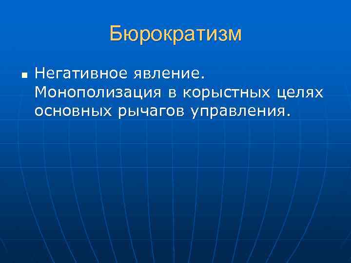 Бюрократизм n Негативное явление. Монополизация в корыстных целях основных рычагов управления. 