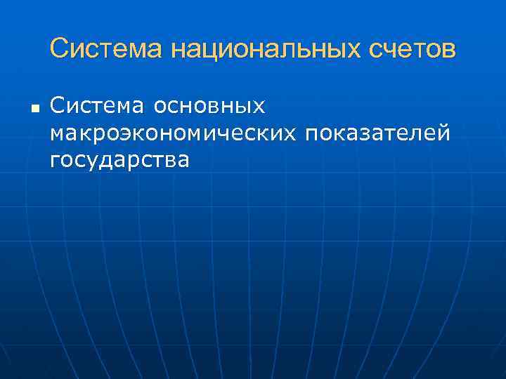 Система национальных счетов n Система основных макроэкономических показателей государства 