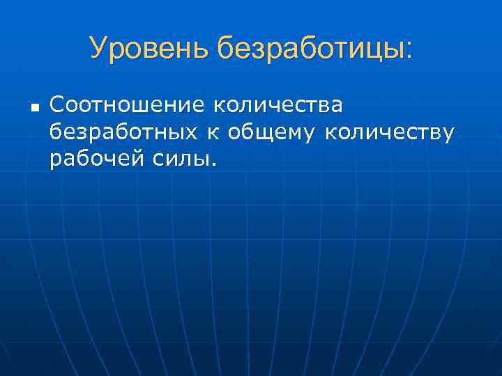 Уровень безработицы: n Соотношение количества безработных к общему количеству рабочей силы. 