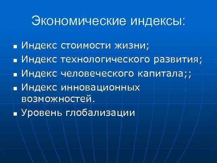 Экономические индексы: n n n Индекс стоимости жизни; Индекс технологического развития; Индекс человеческого капитала;