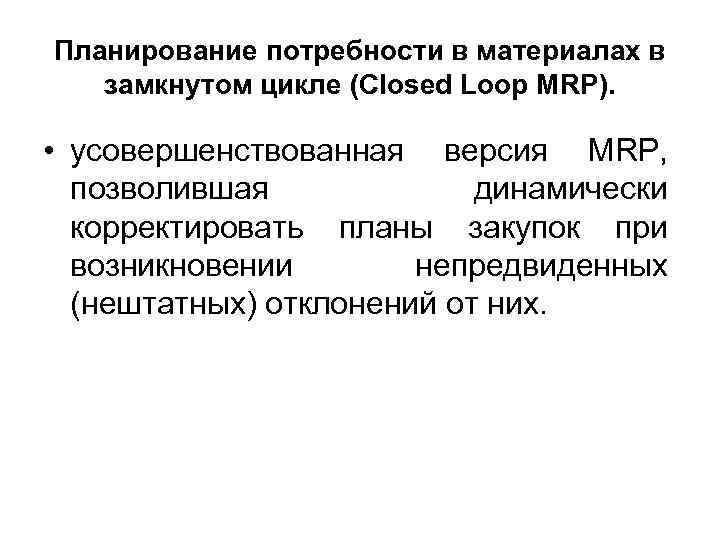 Планирование потребности в материалах в замкнутом цикле (Closed Loop MRP). • усовершенствованная версия MRP,