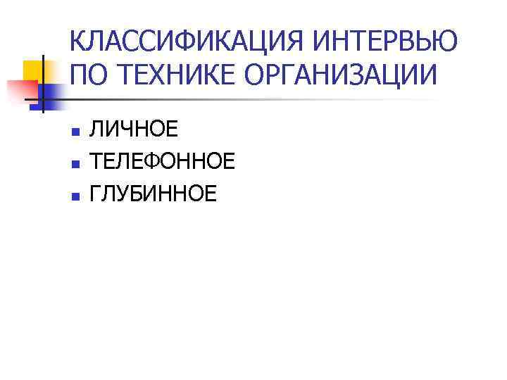 КЛАССИФИКАЦИЯ ИНТЕРВЬЮ ПО ТЕХНИКЕ ОРГАНИЗАЦИИ n n n ЛИЧНОЕ ТЕЛЕФОННОЕ ГЛУБИННОЕ 