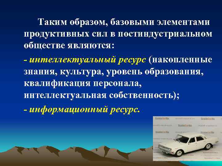 Таким образом, базовыми элементами продуктивных сил в постиндустриальном обществе являются: - интеллектуальный ресурс (накопленные