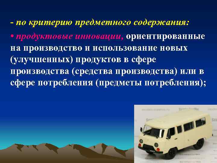 - по критерию предметного содержания: • продуктовые инновации, ориентированные на производство и использование новых