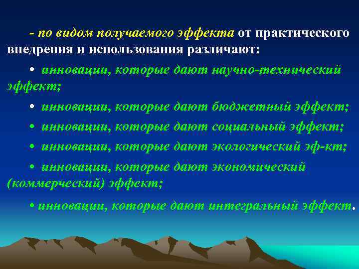 - по видом получаемого эффекта от практического внедрения и использования различают: • инновации, которые