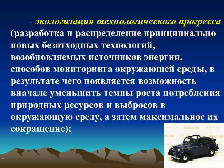 - экологизация технологического прогресса (разработка и распределение принципиально новых безотходных технологий, возобновляемых источников энергии,