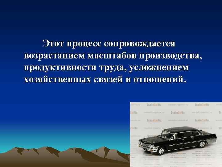 Этот процесс сопровождается возрастанием масштабов производства, продуктивности труда, усложнением хозяйственных связей и отношений. 