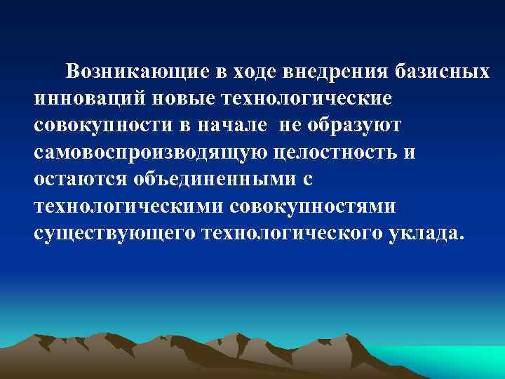 Возникающие в ходе внедрения базисных инноваций новые технологические совокупности в начале не образуют самовоспроизводящую