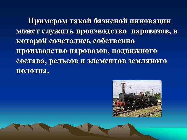 Примером такой базисной инновации может служить производство паровозов, в которой сочетались собственно производство паровозов,