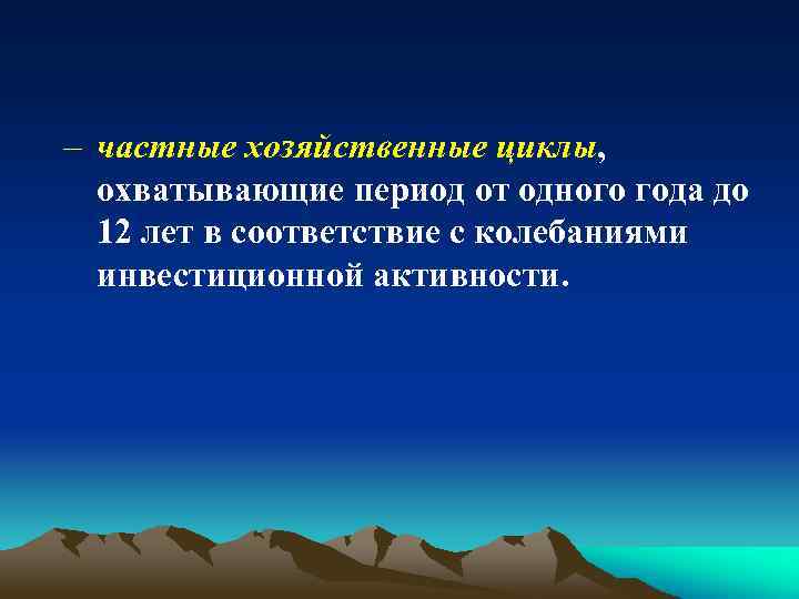 – частные хозяйственные циклы, охватывающие период от одного года до 12 лет в соответствие