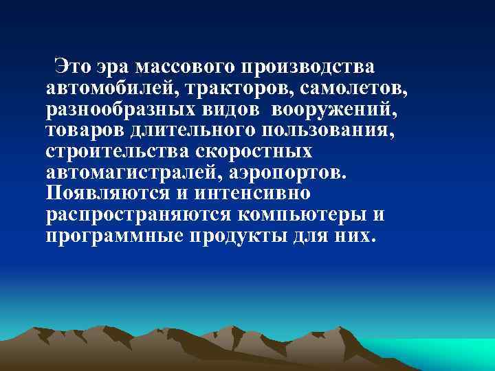 Это эра массового производства автомобилей, тракторов, самолетов, разнообразных видов вооружений, товаров длительного пользования, строительства