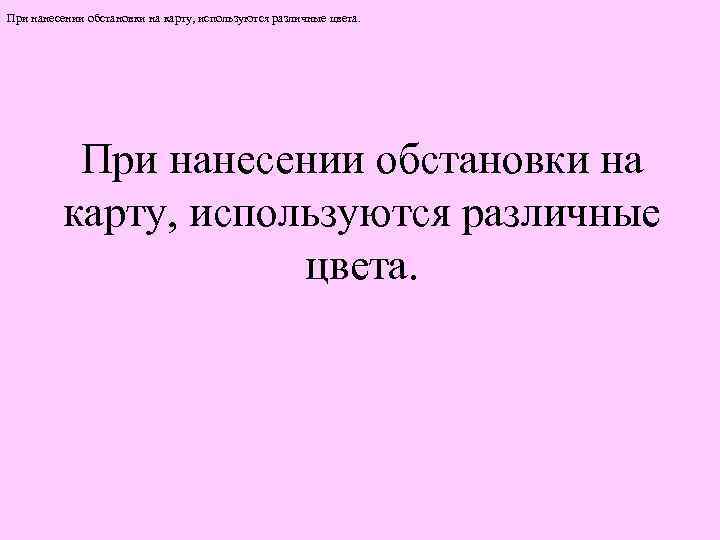 При нанесении обстановки на карту, используются различные цвета. 