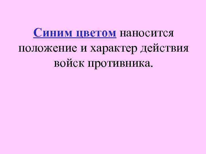 Синим цветом наносится положение и характер действия войск противника. 