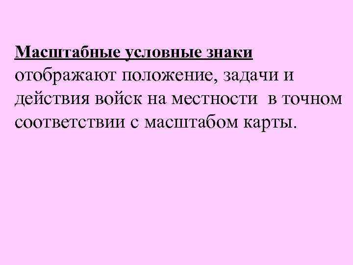 Масштабные условные знаки отображают положение, задачи и действия войск на местности в точном соответствии