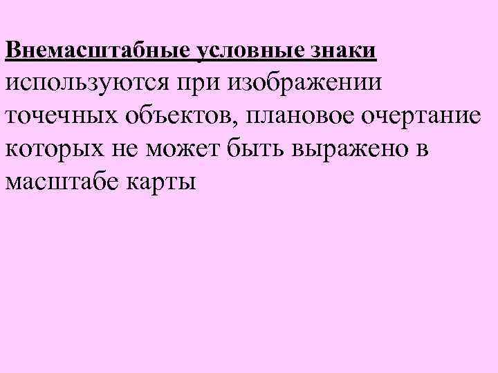 Внемасштабные условные знаки используются при изображении точечных объектов, плановое очертание которых не может быть
