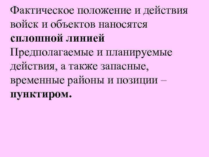 Фактическое положение и действия войск и объектов наносятся сплошной линией Предполагаемые и планируемые действия,