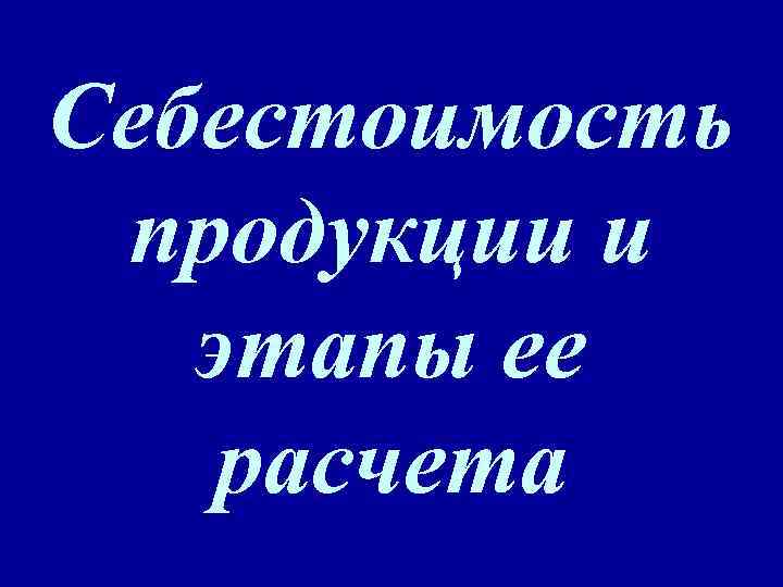 Себестоимость продукции и этапы ее расчета 