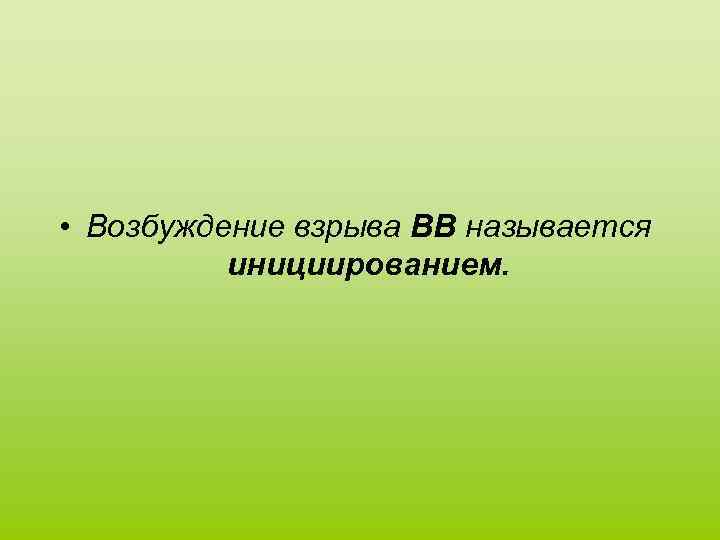  • Возбуждение взрыва ВВ называется инициированием. 