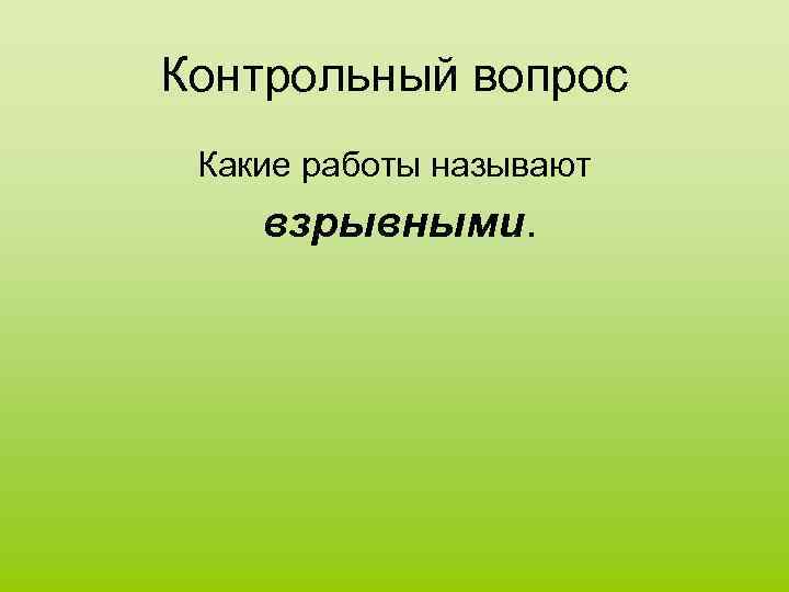 Контрольный вопрос Какие работы называют взрывными. 