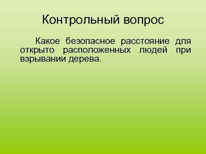 Контрольный вопрос Какое безопасное расстояние для открыто расположенных людей при взрывании дерева. 