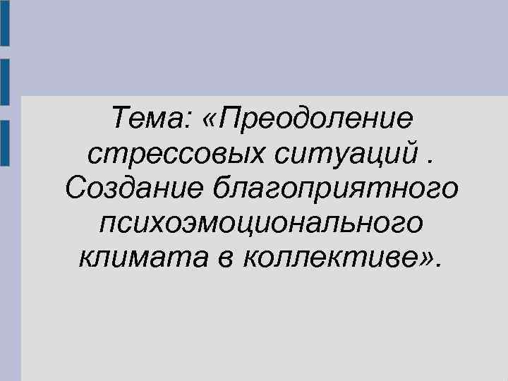 Тема: «Преодоление стрессовых ситуаций. Создание благоприятного психоэмоционального климата в коллективе» . 