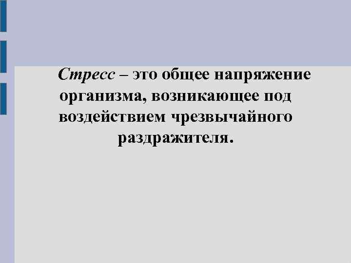 Стресс – это общее напряжение организма, возникающее под воздействием чрезвычайного раздражителя. 