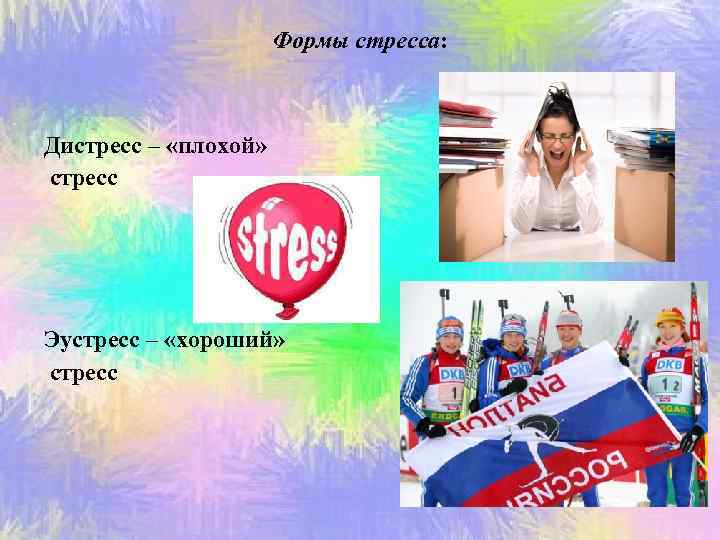 Формы стресса: Дистресс – «плохой» стресс Эустресс – «хороший» стресс 