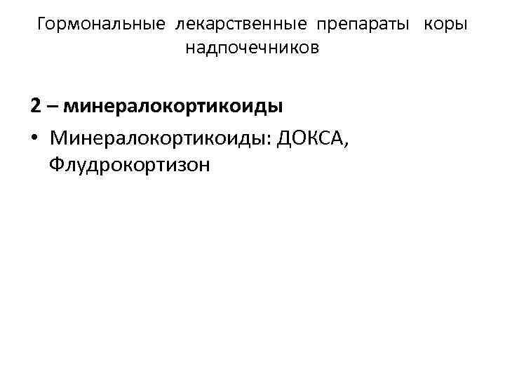 Гормональные лекарственные препараты коры надпочечников 2 – минералокортикоиды • Минералокортикоиды: ДОКСА, Флудрокортизон 