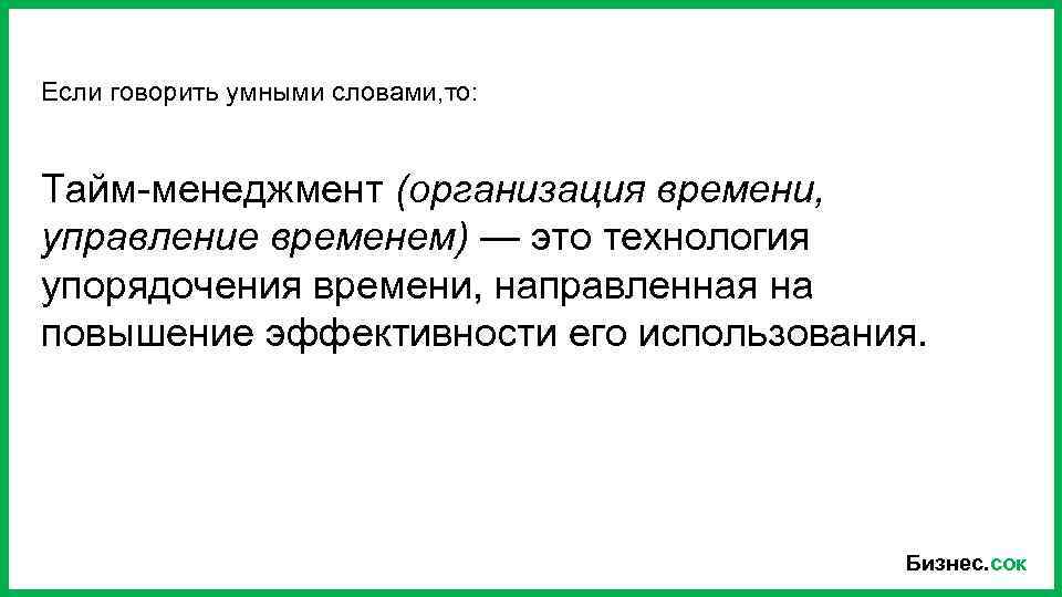 Если говорить умными словами, то: Тайм-менеджмент (организация времени, управление временем) — это технология упорядочения