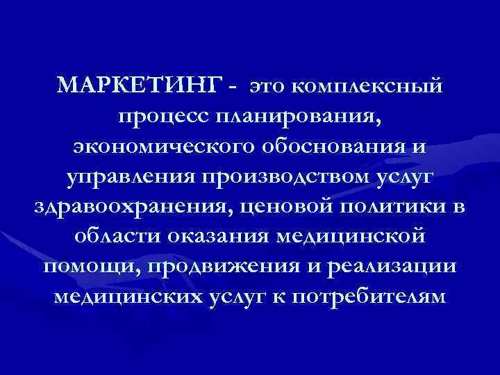  МАРКЕТИНГ - это комплексный   процесс планирования, экономического обоснования и  управления
