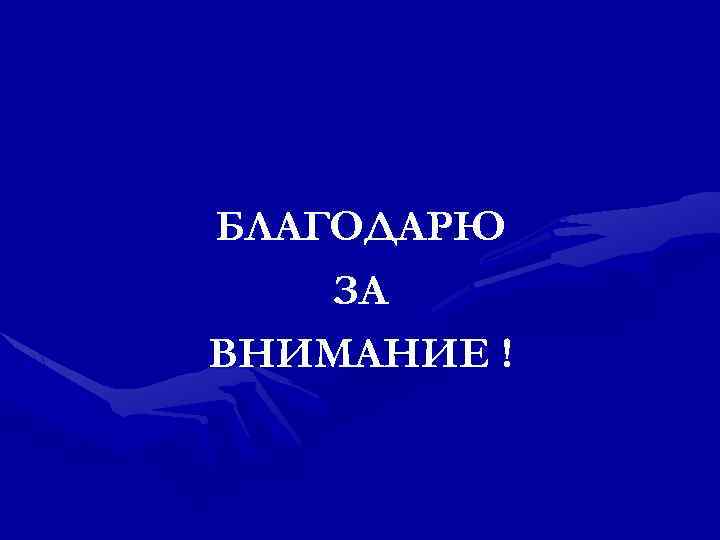 БЛАГОДАРЮ ЗА ВНИМАНИЕ ! 