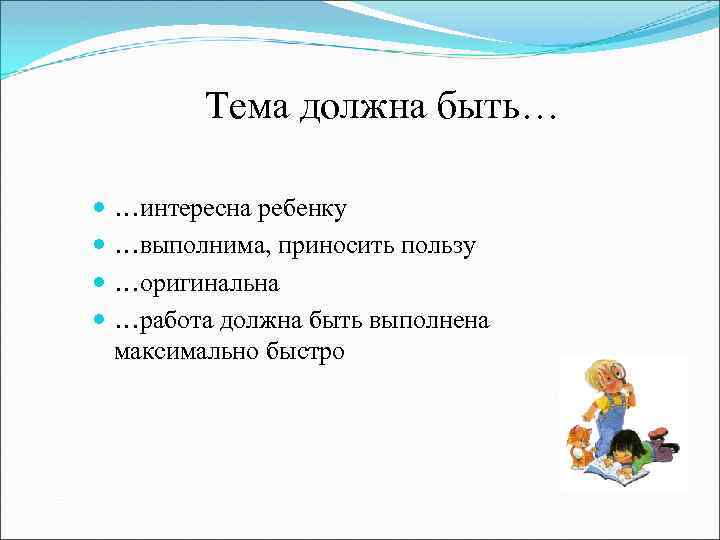 Тема должна быть… …интересна ребенку …выполнима, приносить пользу …оригинальна …работа должна быть выполнена максимально