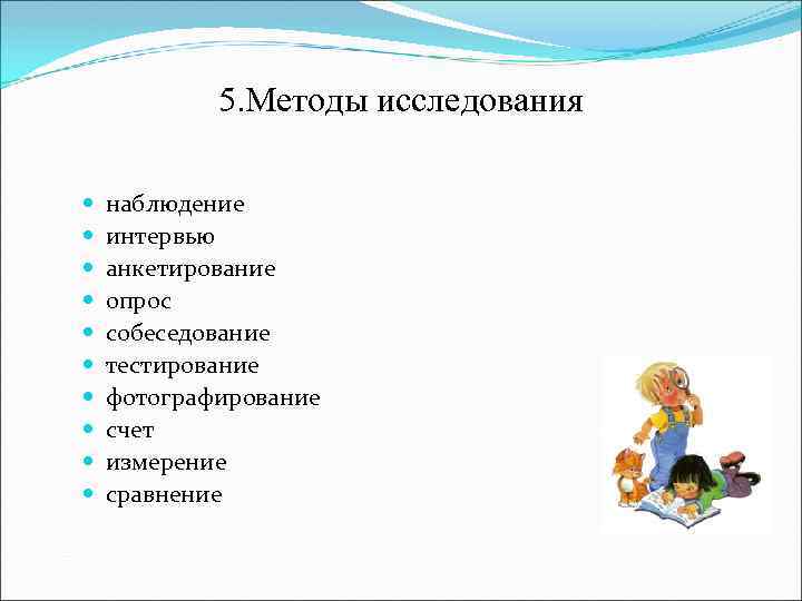 5. Методы исследования наблюдение интервью анкетирование опрос собеседование тестирование фотографирование счет измерение сравнение 