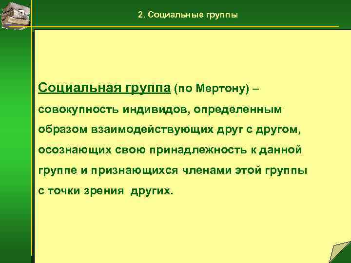 2. Социальные группы Социальная группа (по Мертону) – совокупность индивидов, определенным образом взаимодействующих друг