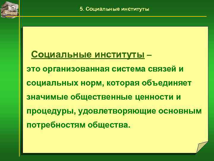 5. Социальные институты – это организованная система связей и социальных норм, которая объединяет значимые