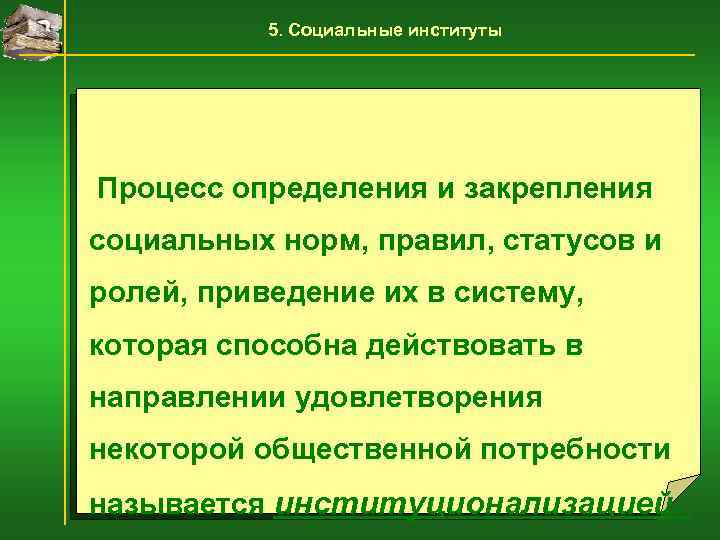 5. Социальные институты Процесс определения и закрепления социальных норм, правил, статусов и ролей, приведение