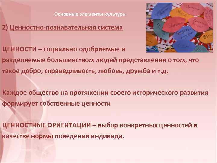 Основные элементы культуры 2) Ценностно-познавательная система ЦЕННОСТИ – социально одобряемые и разделяемые большинством людей
